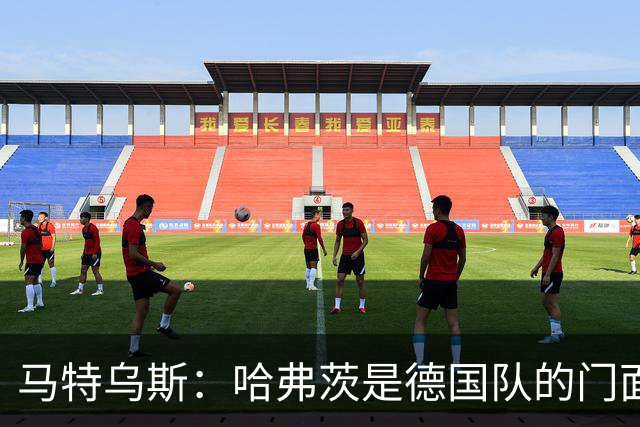 马特乌斯：哈弗茨是德国队的门面担当，基米希是灵魂中枢